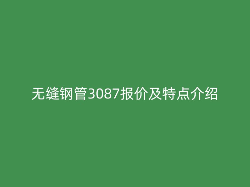 無縫鋼管3087報價及特點介紹