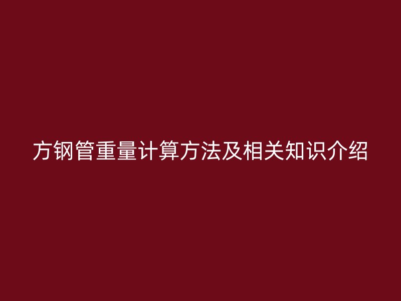 方鋼管重量計算方法及相關(guān)知識介紹