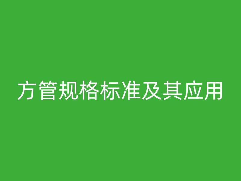方管規(guī)格標準及其應(yīng)用