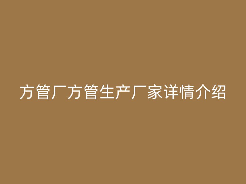 方管廠方管生產(chǎn)廠家詳情介紹