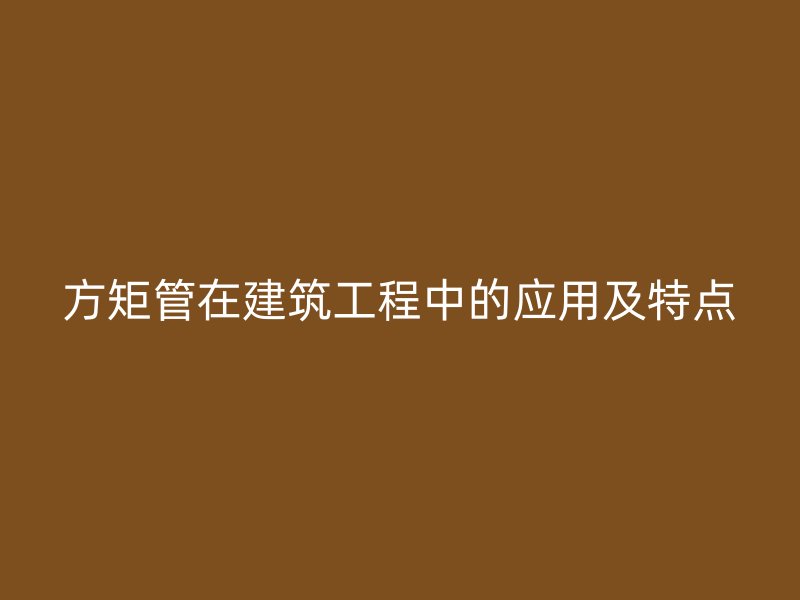 方矩管在建筑工程中的應(yīng)用及特點