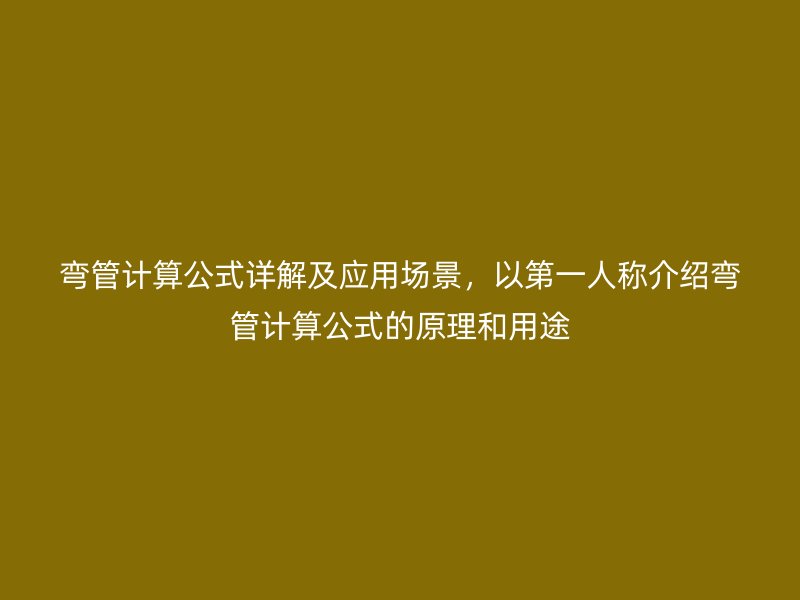 彎管計算公式詳解及應用場景，以第一人稱介紹彎管計算公式的原理和用途