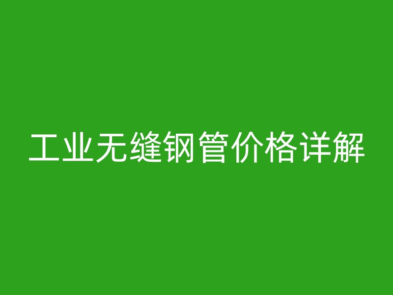 工業(yè)無縫鋼管價格詳解