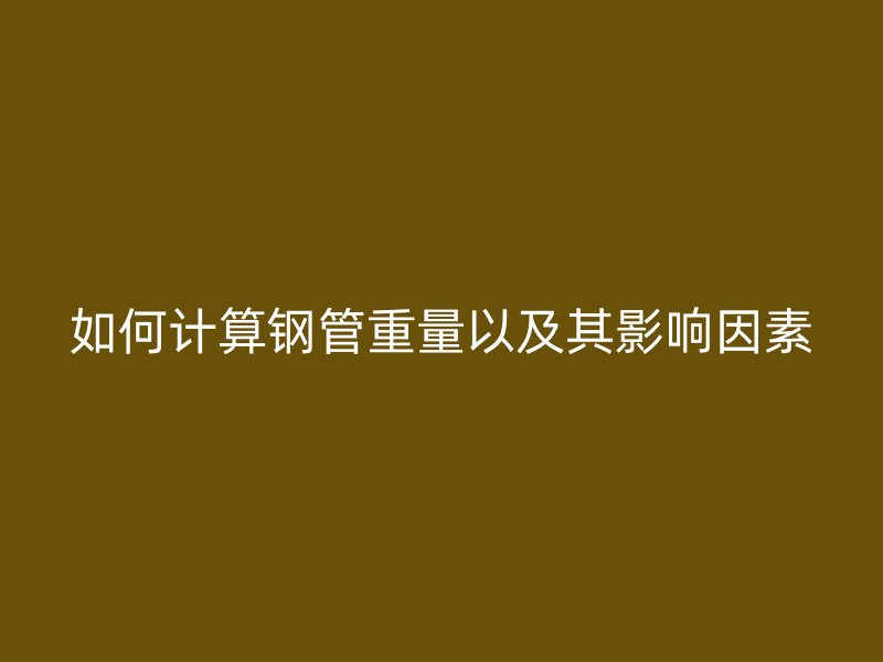 如何計算鋼管重量以及其影響因素