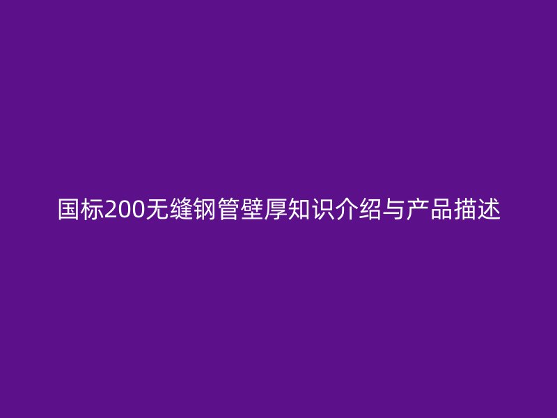 國標(biāo)200無縫鋼管壁厚知識介紹與產(chǎn)品描述