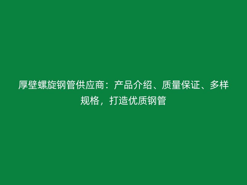 厚壁螺旋鋼管供應(yīng)商：產(chǎn)品介紹、質(zhì)量保證、多樣規(guī)格，打造優(yōu)質(zhì)鋼管