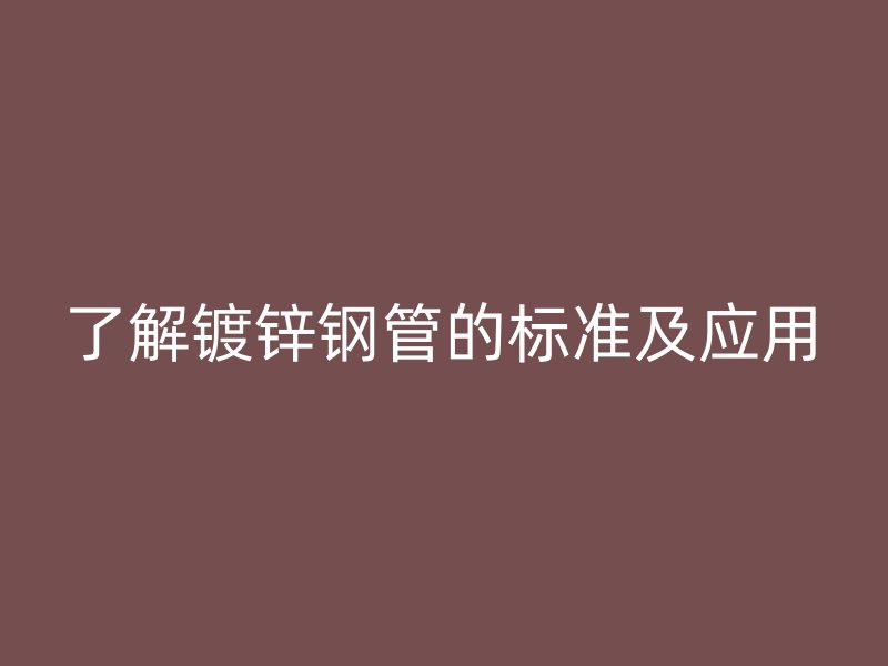 了解鍍鋅鋼管的標準及應用