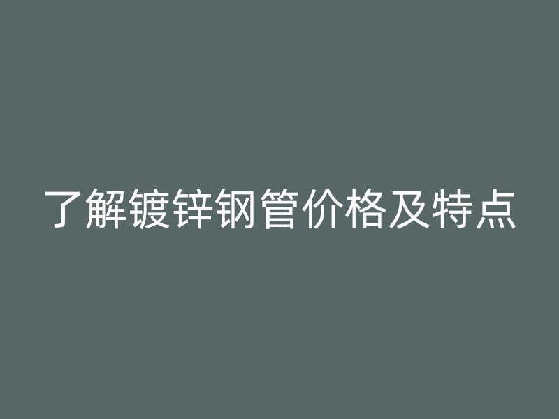 了解鍍鋅鋼管價(jià)格及特點(diǎn)