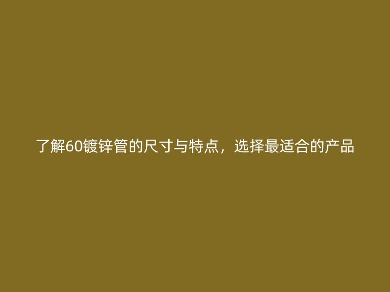 了解60鍍鋅管的尺寸與特點(diǎn)，選擇最適合的產(chǎn)品