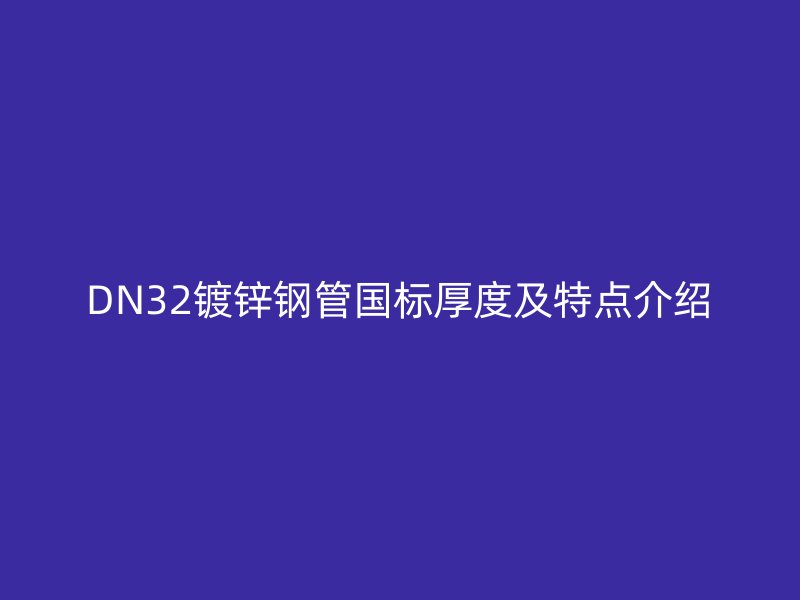 DN32鍍鋅鋼管國(guó)標(biāo)厚度及特點(diǎn)介紹