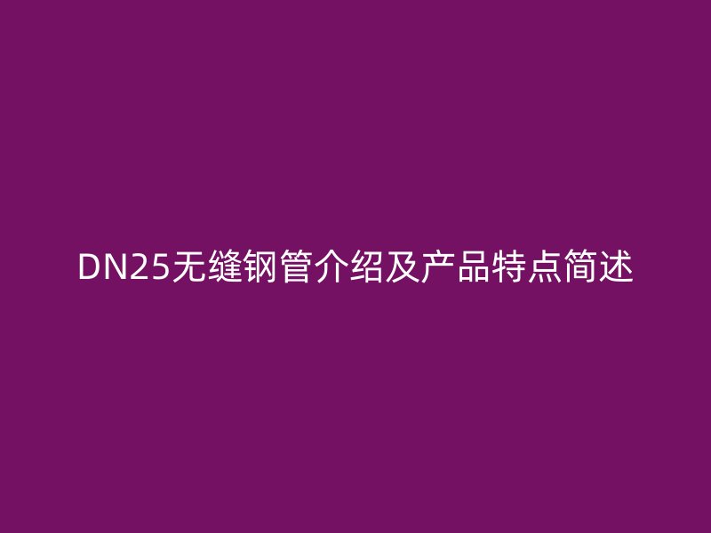 DN25無縫鋼管介紹及產(chǎn)品特點簡述