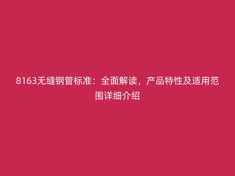 8163無縫鋼管標(biāo)準(zhǔn)：全面解讀，產(chǎn)品特性及適用范圍詳細(xì)介紹