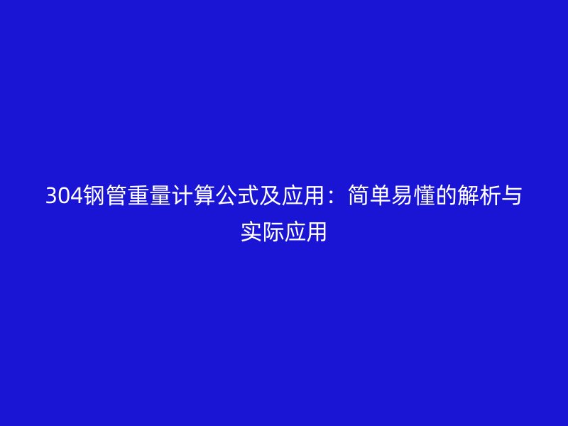 304鋼管重量計算公式及應(yīng)用：簡單易懂的解析與實際應(yīng)用