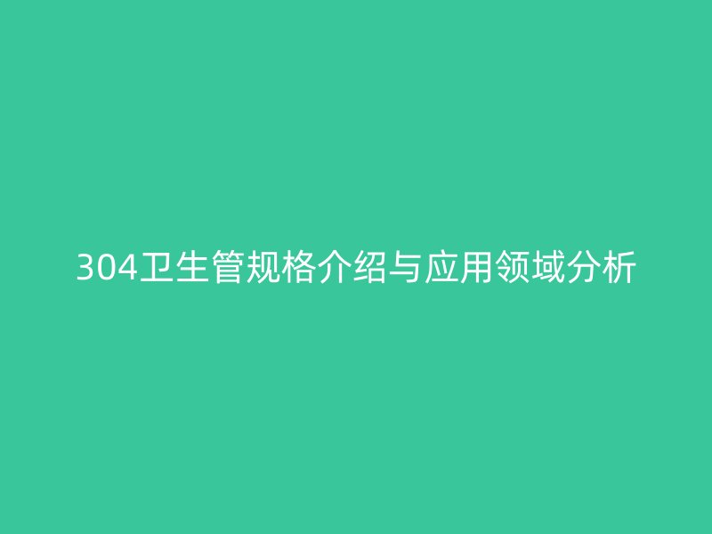 304衛(wèi)生管規(guī)格介紹與應用領域分析