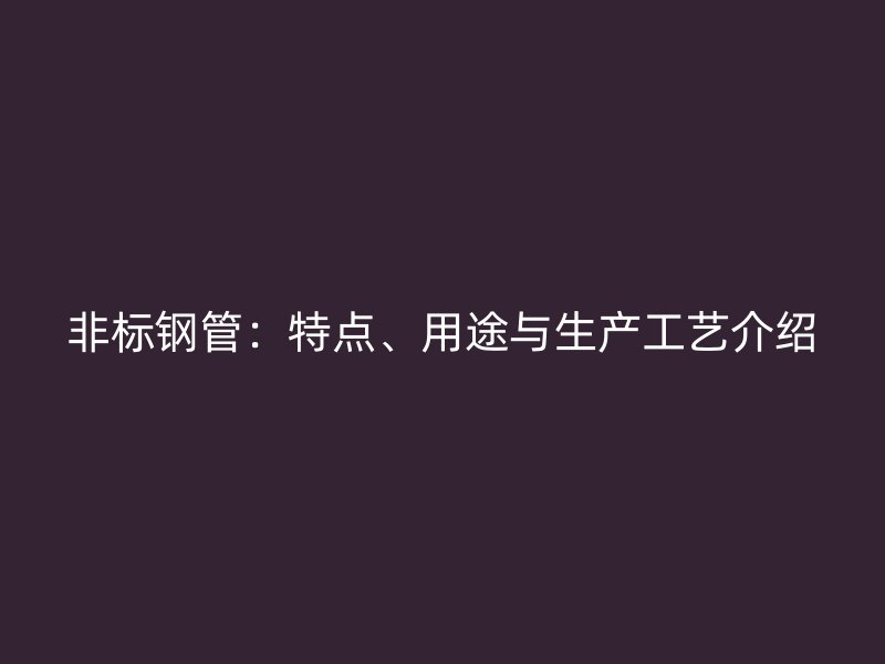非標(biāo)鋼管：特點(diǎn)、用途與生產(chǎn)工藝介紹