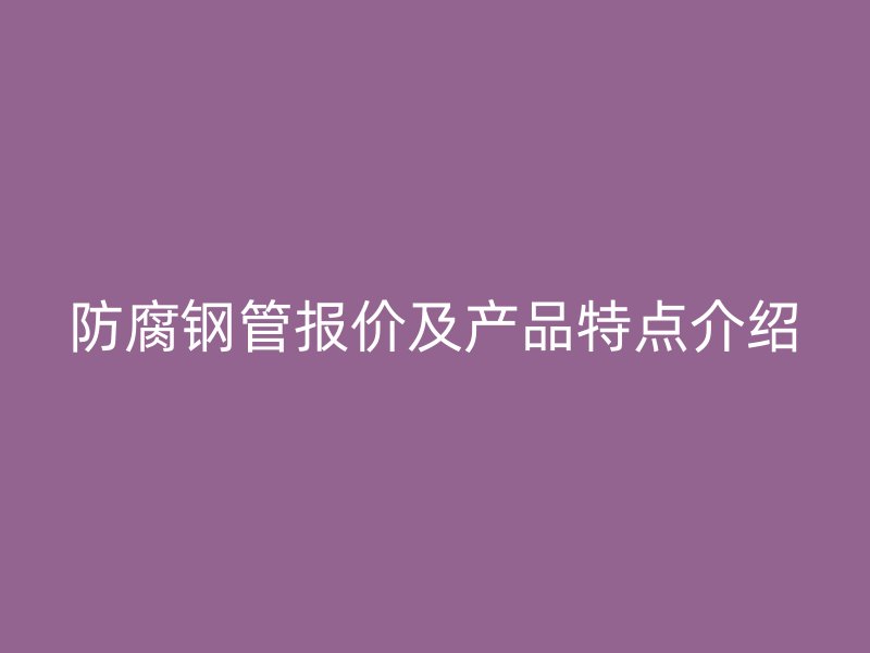 防腐鋼管報價及產(chǎn)品特點介紹