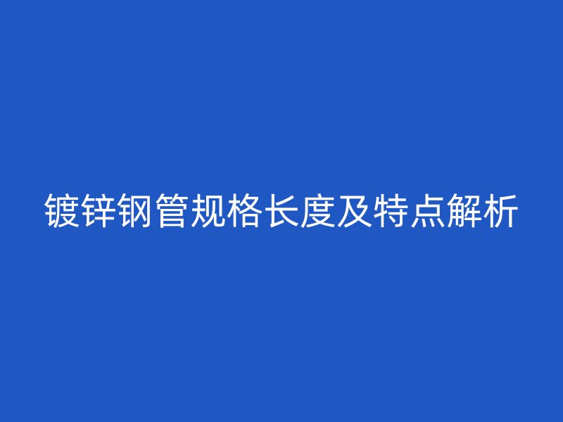 鍍鋅鋼管規(guī)格長度及特點(diǎn)解析