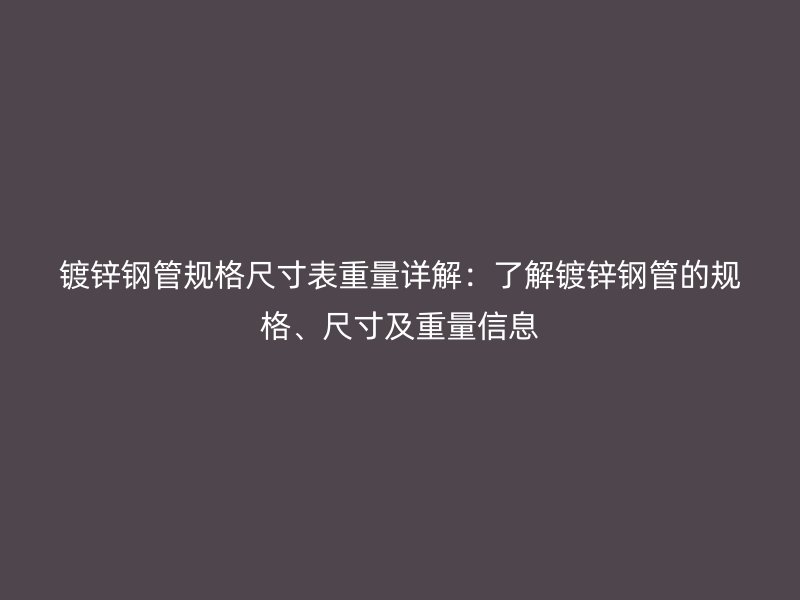 鍍鋅鋼管規(guī)格尺寸表重量詳解：了解鍍鋅鋼管的規(guī)格、尺寸及重量信息