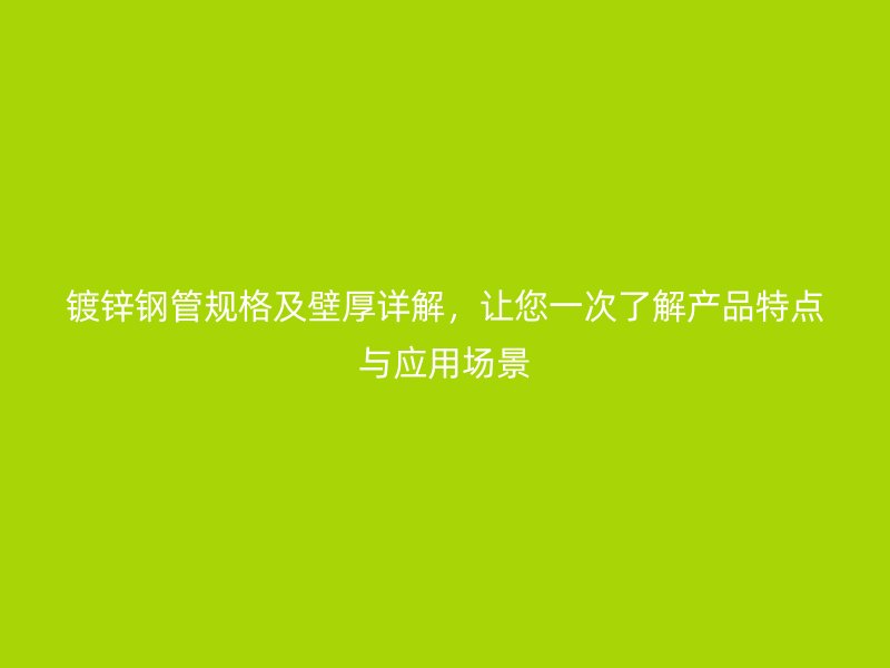 鍍鋅鋼管規(guī)格及壁厚詳解，讓您一次了解產(chǎn)品特點與應用場景