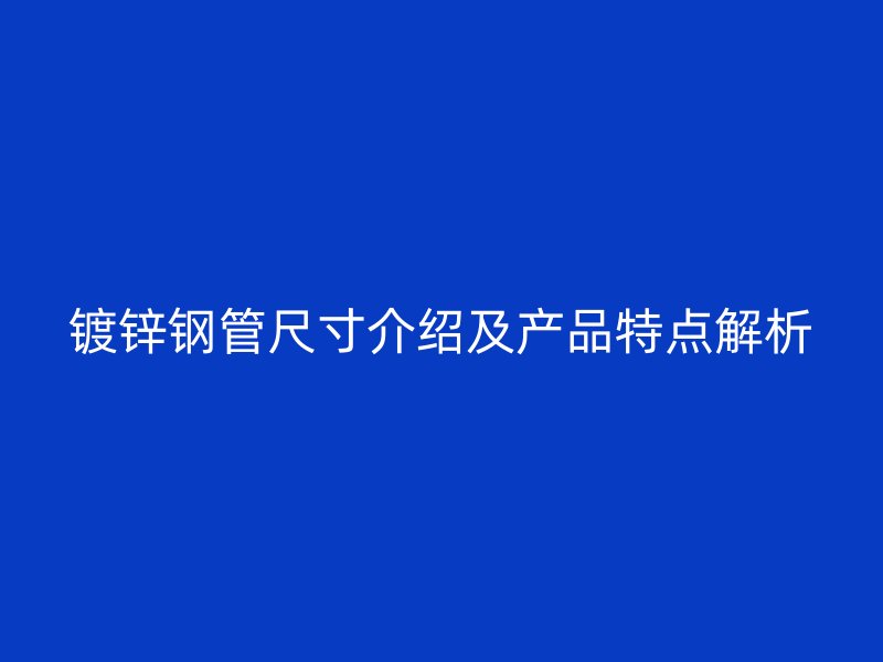 鍍鋅鋼管尺寸介紹及產(chǎn)品特點解析