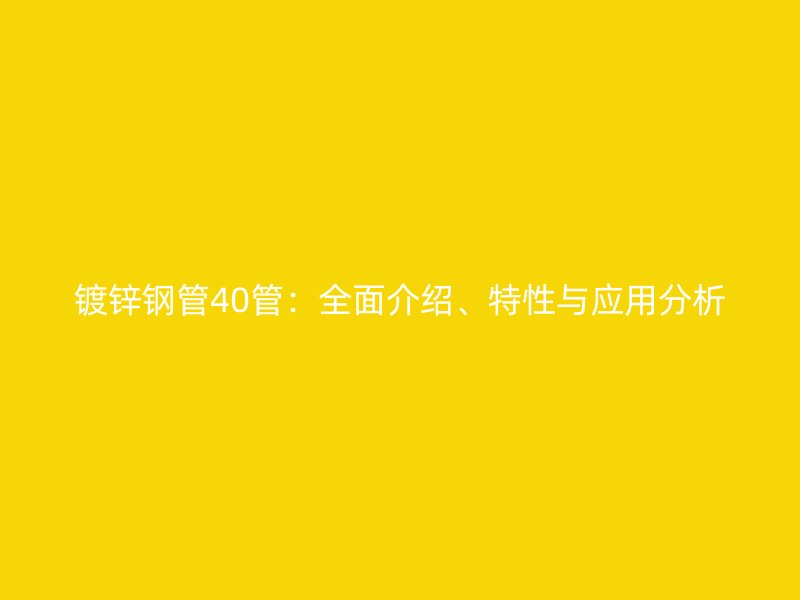 鍍鋅鋼管40管：全面介紹、特性與應(yīng)用分析