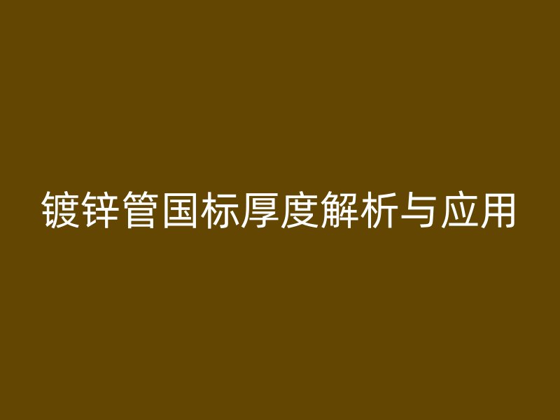 鍍鋅管國標厚度解析與應(yīng)用