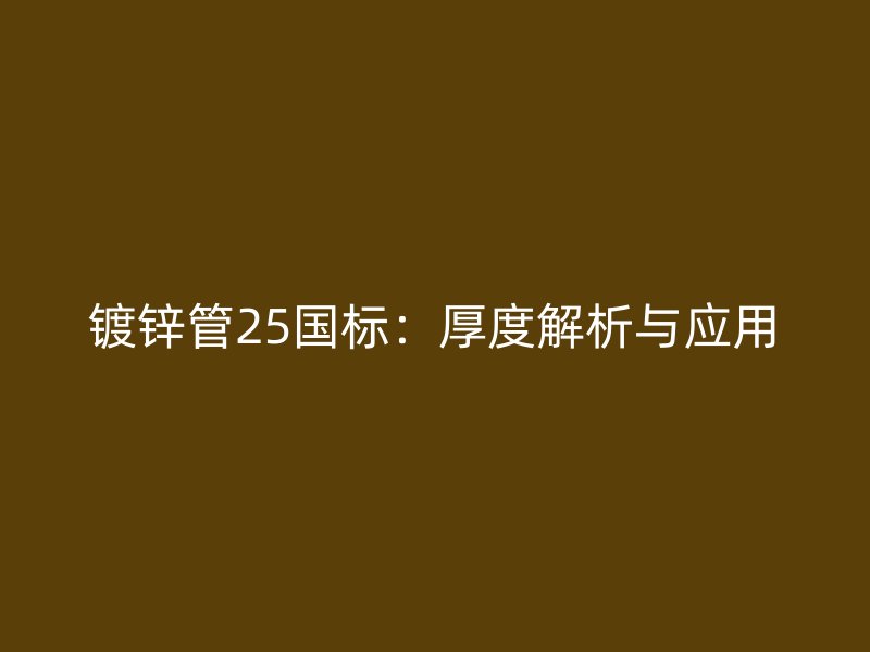 鍍鋅管25國(guó)標(biāo)：厚度解析與應(yīng)用