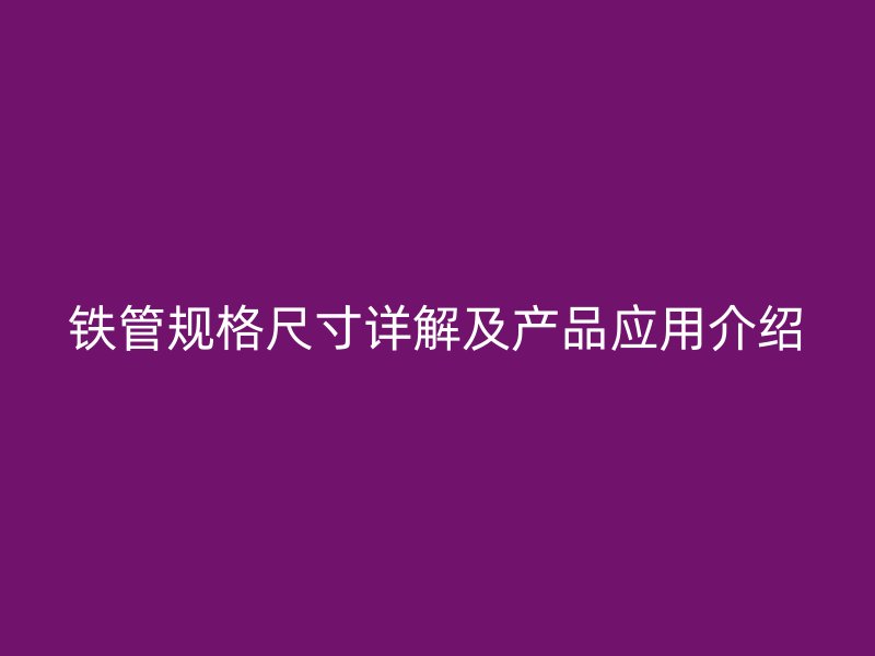 鐵管規(guī)格尺寸詳解及產品應用介紹