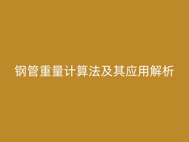 鋼管重量計算法及其應(yīng)用解析