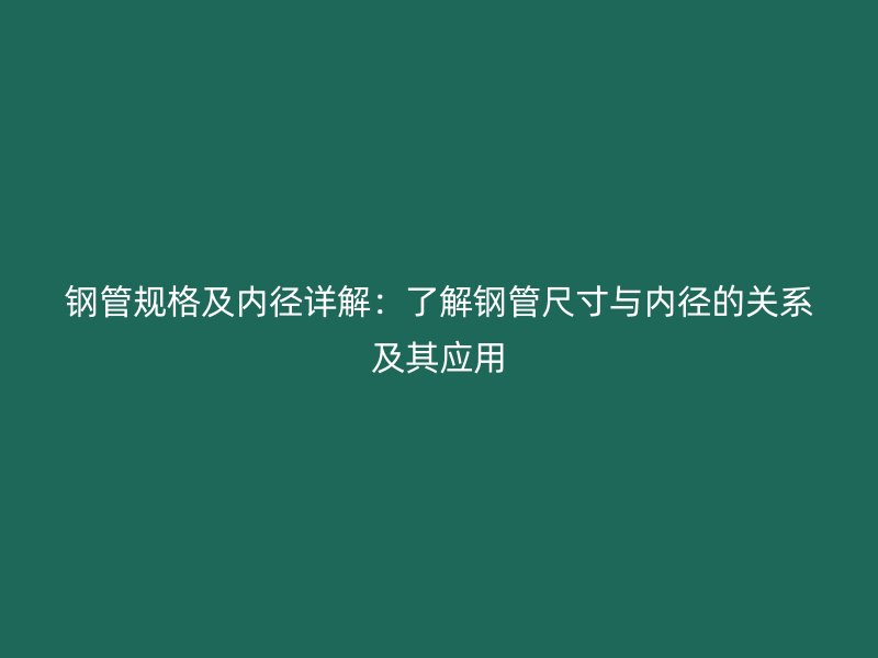 鋼管規(guī)格及內(nèi)徑詳解：了解鋼管尺寸與內(nèi)徑的關(guān)系及其應(yīng)用