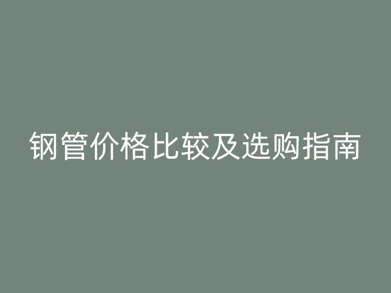 鋼管價(jià)格比較及選購指南