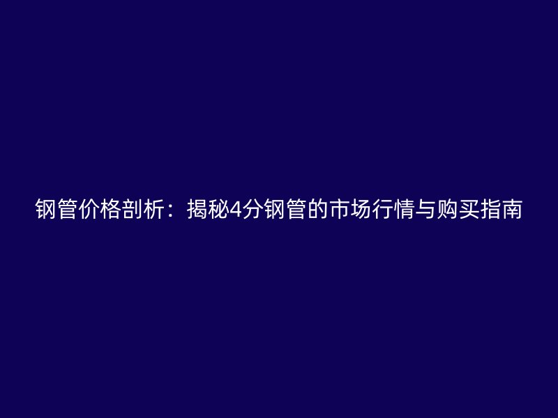鋼管價(jià)格剖析：揭秘4分鋼管的市場行情與購買指南
