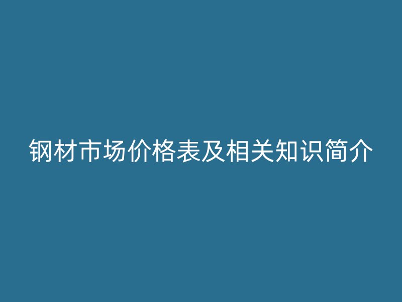 鋼材市場價格表及相關知識簡介