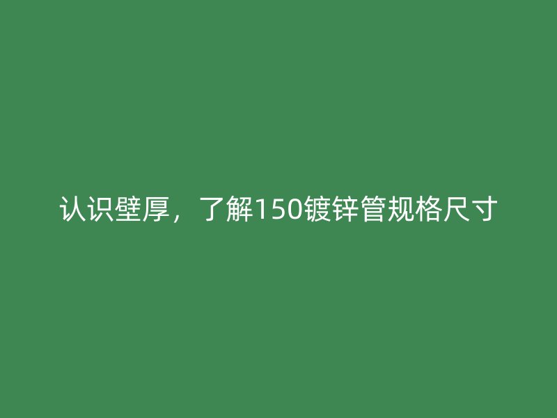 認(rèn)識(shí)壁厚，了解150鍍鋅管規(guī)格尺寸