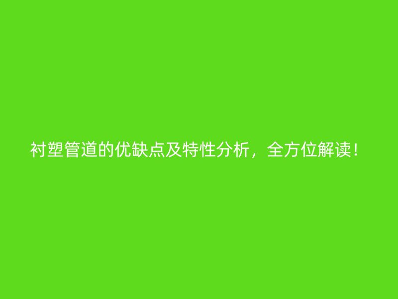 襯塑管道的優(yōu)缺點(diǎn)及特性分析，全方位解讀！