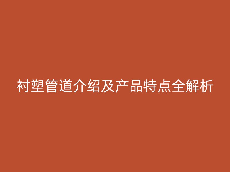 襯塑管道介紹及產(chǎn)品特點(diǎn)全解析