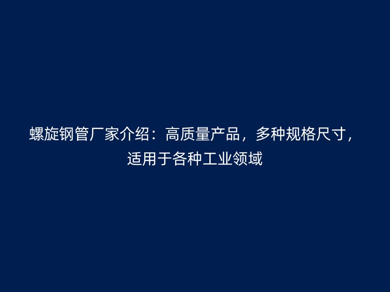 螺旋鋼管廠家介紹：高質(zhì)量產(chǎn)品，多種規(guī)格尺寸，適用于各種工業(yè)領(lǐng)域