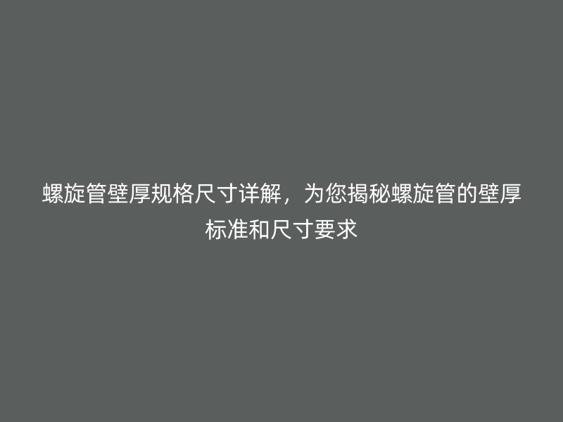 螺旋管壁厚規(guī)格尺寸詳解，為您揭秘螺旋管的壁厚標(biāo)準(zhǔn)和尺寸要求