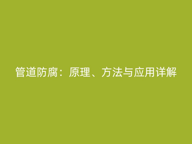 管道防腐：原理、方法與應用詳解