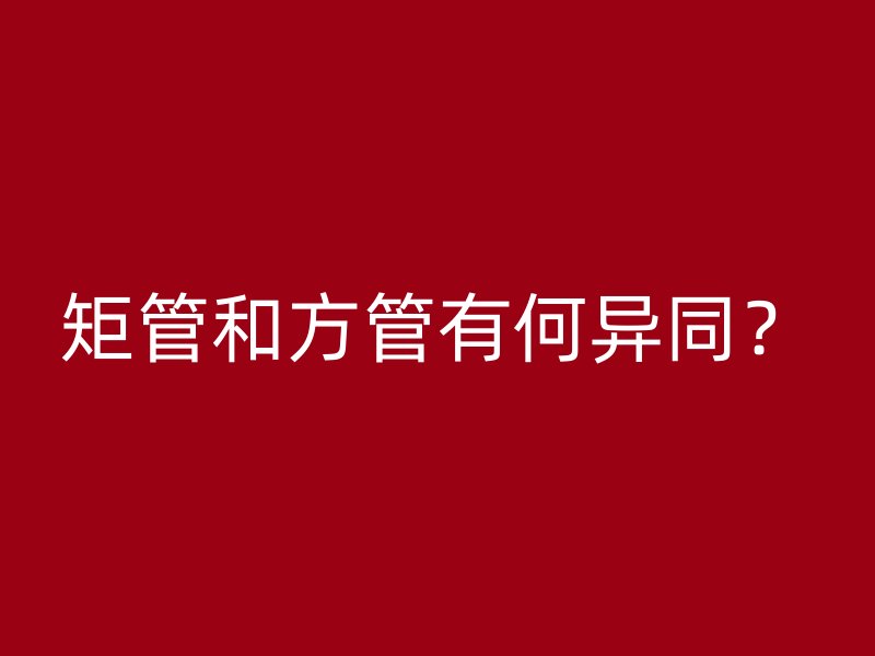 矩管和方管有何異同？