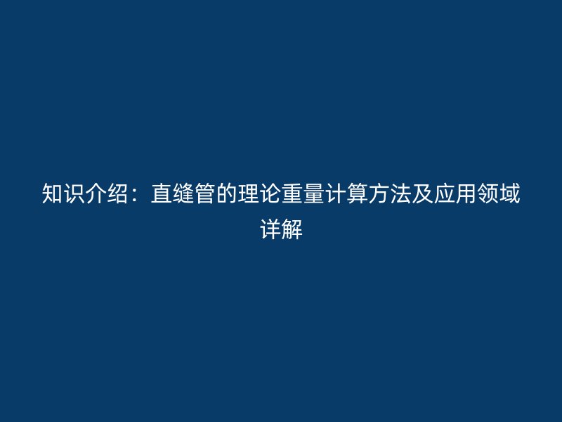 知識介紹：直縫管的理論重量計算方法及應用領(lǐng)域詳解