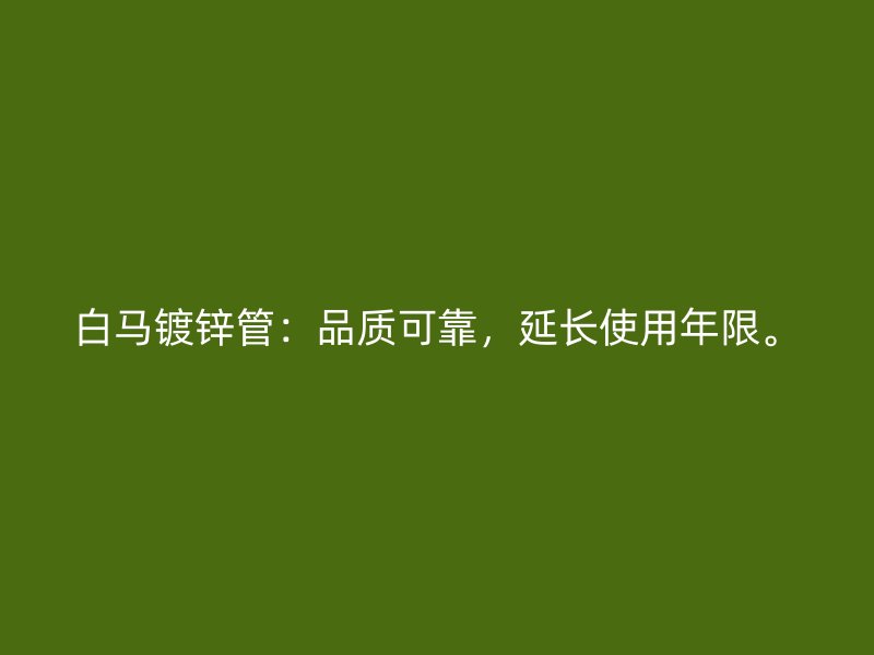 白馬鍍鋅管：品質可靠，延長使用年限。