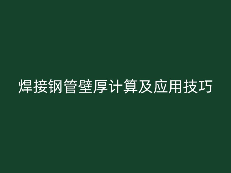 焊接鋼管壁厚計(jì)算及應(yīng)用技巧