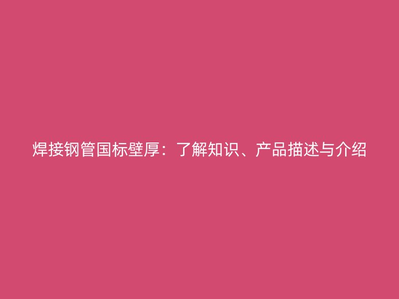 焊接鋼管國標壁厚：了解知識、產(chǎn)品描述與介紹