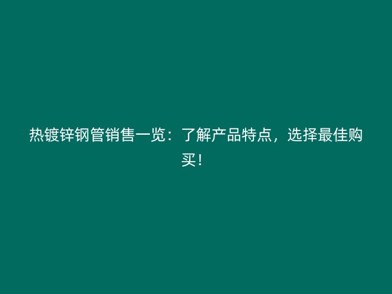 熱鍍鋅鋼管銷(xiāo)售一覽：了解產(chǎn)品特點(diǎn)，選擇最佳購(gòu)買(mǎi)！
