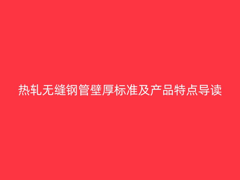 熱軋無縫鋼管壁厚標準及產(chǎn)品特點導讀