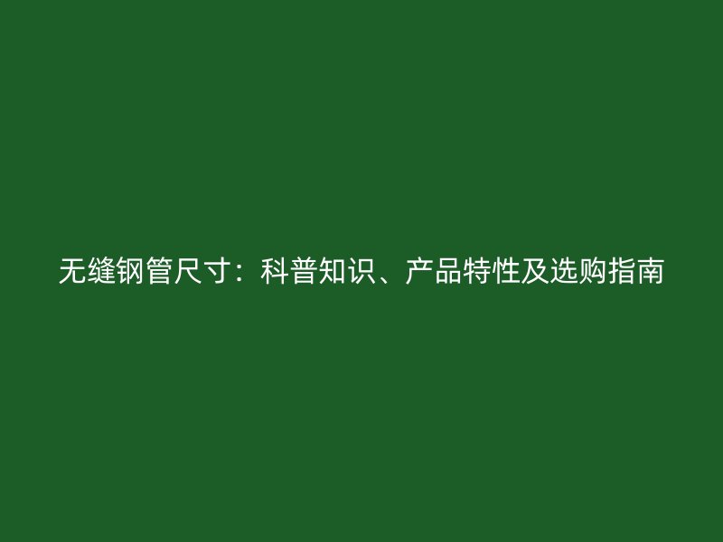 無縫鋼管尺寸：科普知識、產(chǎn)品特性及選購指南