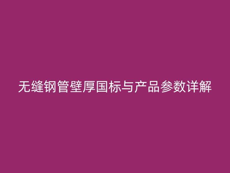 無縫鋼管壁厚國標(biāo)與產(chǎn)品參數(shù)詳解