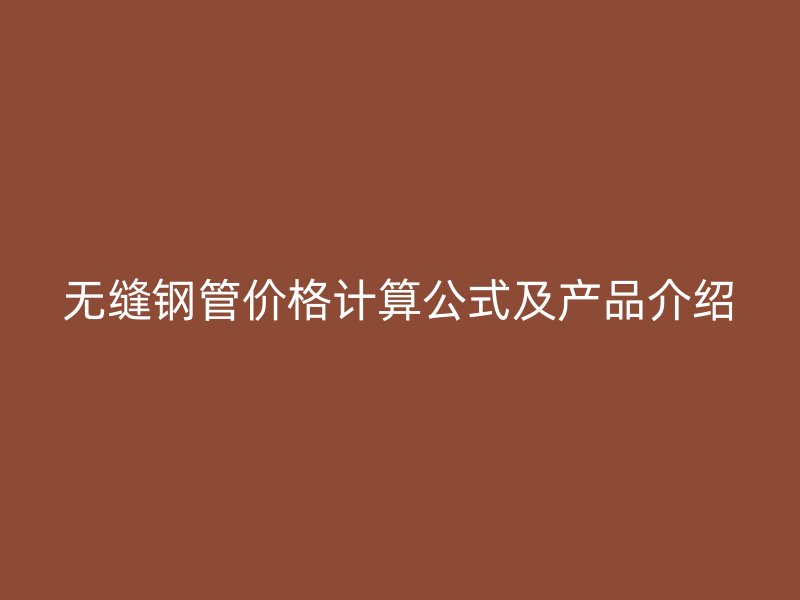 無縫鋼管價(jià)格計(jì)算公式及產(chǎn)品介紹