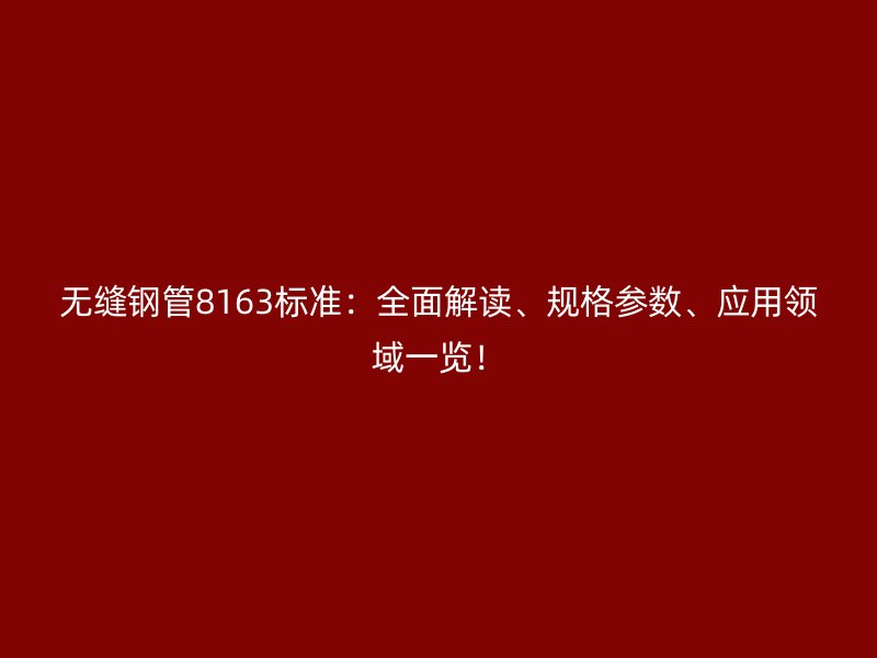 無縫鋼管8163標(biāo)準(zhǔn)：全面解讀、規(guī)格參數(shù)、應(yīng)用領(lǐng)域一覽！